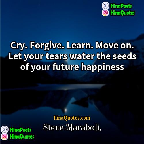 Steve Maraboli Quotes | Cry. Forgive. Learn. Move on. Let your